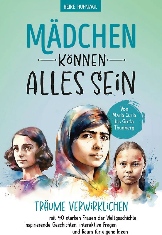 Von Marie Curie bis Greta Thunberg- Mädchen können alles sein. Träume verwirklichen mit 40 starken Frauen der Weltgeschichte: Inspirierende Geschichten, interaktive Fragen und Raum für eigene Ideen