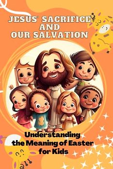 Jesus' Sacrifice and Our Salvation: Understanding the Meaning of Easter for Kids