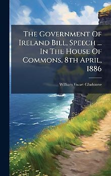 The Government Of Ireland Bill, Speech ... In The House Of Commons, 8th April, 1886