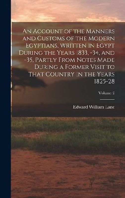 An Account of the Manners and Customs of the Modern Egyptians, Written in Egypt During the Years 1833, -34, and -35, Partly From Notes Made During a F