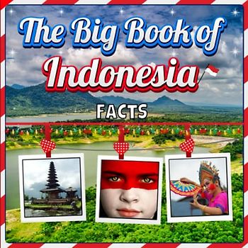 The Big Book of Indonesia Facts: An Educational Country Travel Picture Book for Kids about History, Destination Places, Animals and Many More