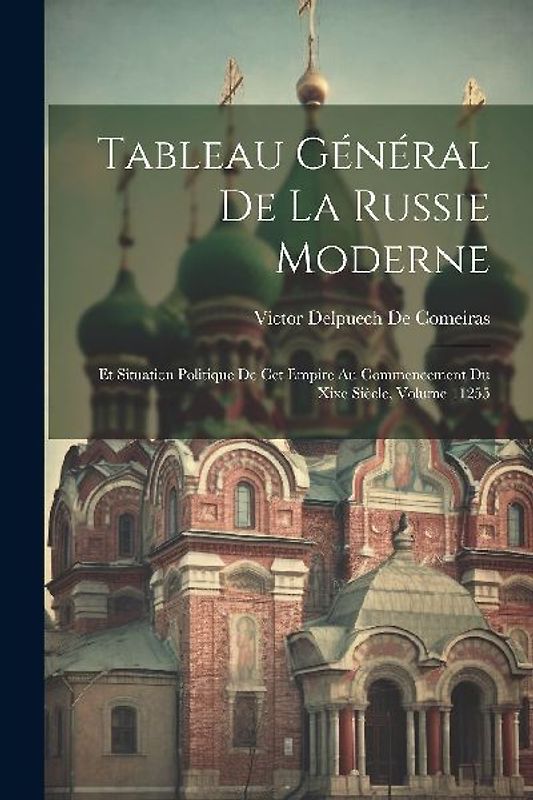 Tableau Général De La Russie Moderne: Et Situation Politique De Cet Empire Au Commencement Du Xixe Siècle, Volume 11255
