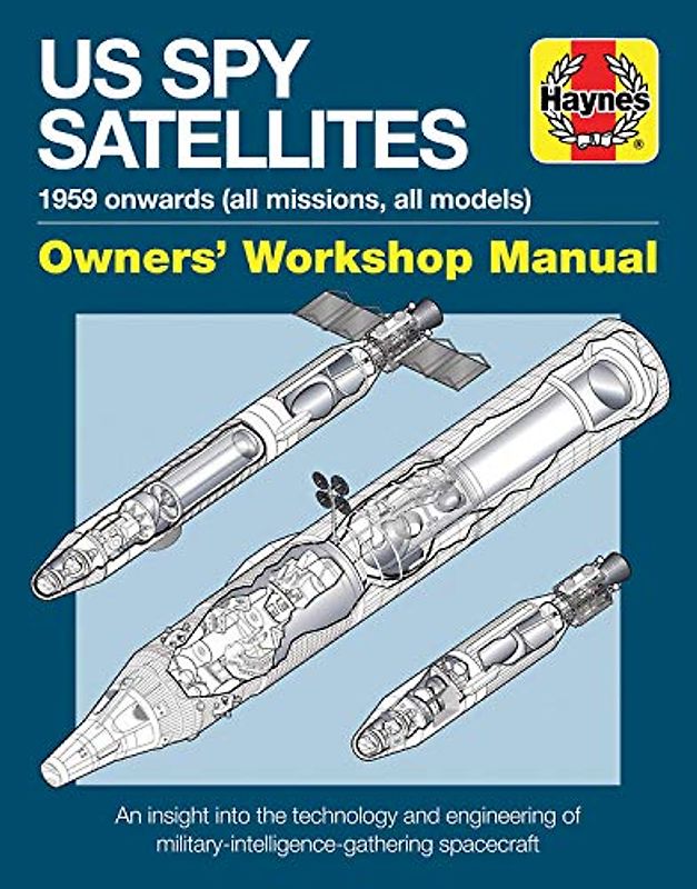 Haynes US Spy Satellites: 1959 Onwards (All Missions, All Models), Owner's Workshop Manual, an Insight into the Technology and Engineering of Military Intelligence-gathering Spacecraft