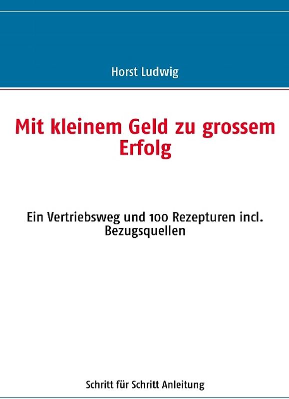 Mit kleinem Geld zu grossem Erfolg. Ein Vertriebsweg und 100 Rezepturen incl. Bezugsquellen