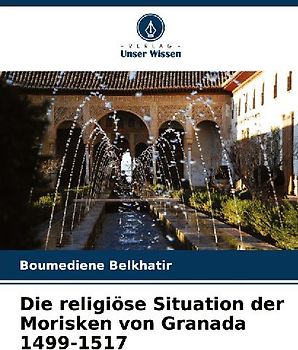 Die religiöse Situation der Morisken von Granada 1499-1517