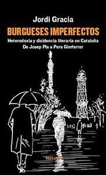 Burgueses imperfectos : heterodoxia y disidencia literaria en Cataluña : de Josep Plá a Pere Gimferrer