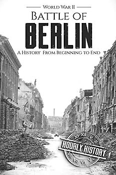 Battle of Berlin - World War II: A History From Beginning to End (World War 2 Battles)