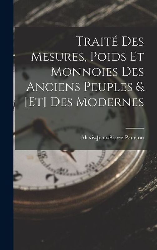 Traité Des Mesures, Poids Et Monnoies Des Anciens Peuples & [Et] Des Modernes