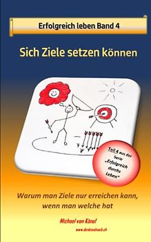 Erfolgreich leben - Band 4: Sich Ziele setzen können: Warum man Ziele nur erreichen kann, wenn man welche hat (Erfolgreich durchs Leben)