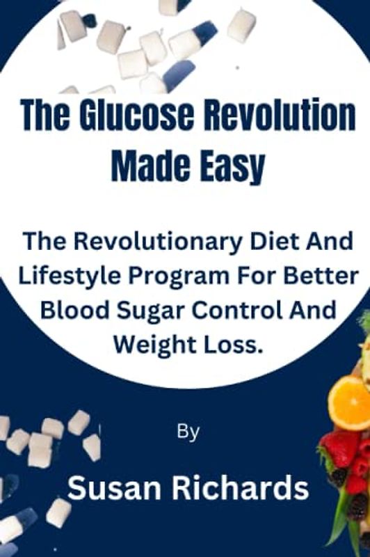 The Glucose Revolution Made Easy: The Revolutionary Diet And Lifestyle Program For Better Blood Sugar Control And Weight Loss.