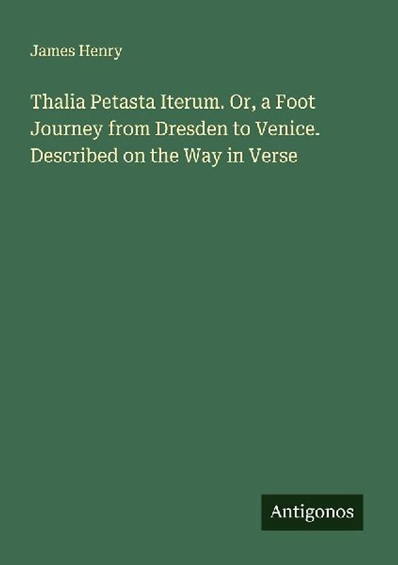 Thalia Petasta Iterum. Or, a Foot Journey from Dresden to Venice. Described on the Way in Verse