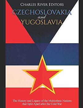 Czechoslovakia and Yugoslavia: The History and Legacy of the Multiethnic Nations that Split Apart after the Cold War