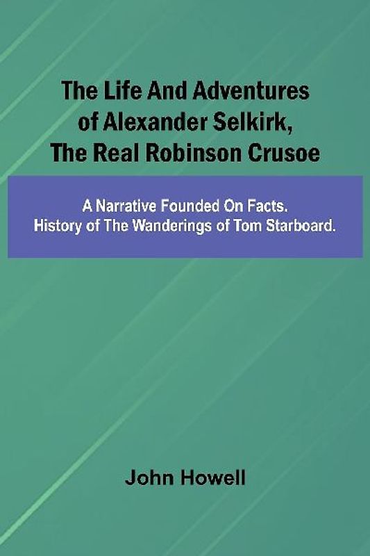 The life and adventures of Alexander Selkirk, the real Robinson Crusoe