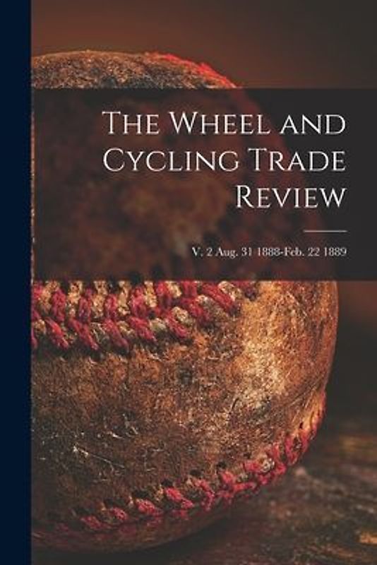 The Wheel and Cycling Trade Review; v. 2 Aug. 31 1888-Feb. 22 1889