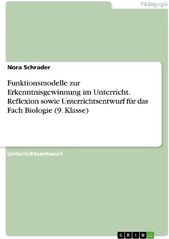 Funktionsmodelle zur Erkenntnisgewinnung im Unterricht. Reflexion sowie Unterrichtsentwurf für das Fach Biologie (9. Klasse)