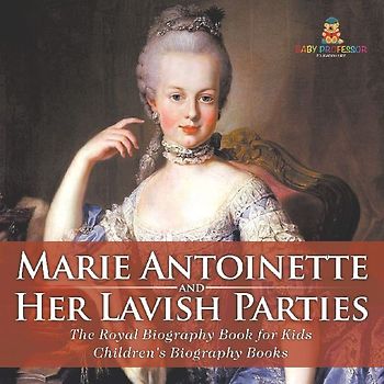 Marie Antoinette and Her Lavish Parties - The Royal Biography Book for Kids | Children's Biography Books
