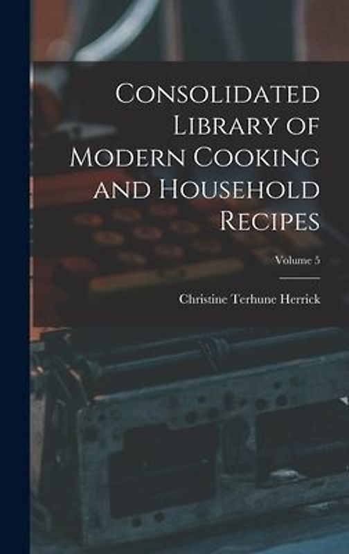 Consolidated Library of Modern Cooking and Household Recipes; Volume 5
