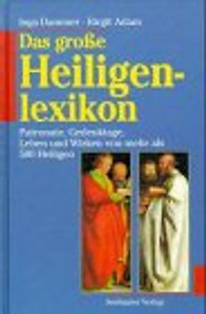 Das grosse Heiligenlexikon. Patronate, Gedenktage, Leben und Wirken von mehr als 500 Heiligen