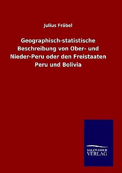 Geographisch-statistische Beschreibung von Ober- und Nieder-Peru oder den Freistaaten Peru und Bolivia