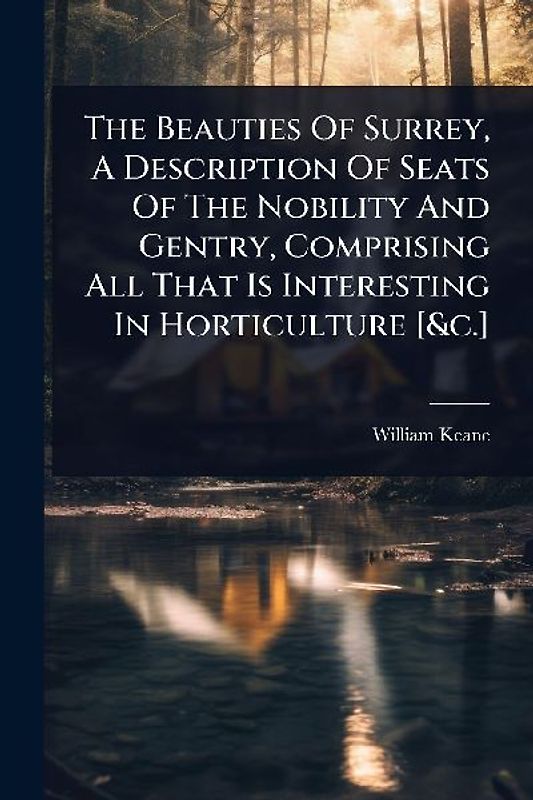 The Beauties Of Surrey, A Description Of Seats Of The Nobility And Gentry, Comprising All That Is Interesting In Horticulture [&c.]