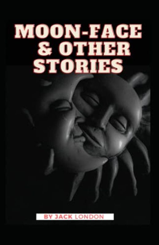 Moon Face & Other Stories: Jack London (Classics, Adventure, Short Stories, Literature) [Annotated]
