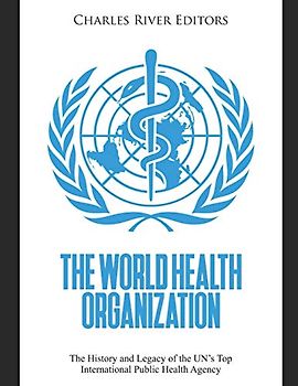 The World Health Organization: The History and Legacy of the UN’s Top International Public Health Agency