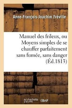 Manuel Des Frileux, Ou Moyens Simples de Se Chauffer Parfaitement Sans Fumée,