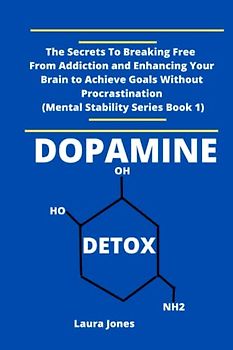 Dopamine Detox: The Secrets to Breaking Free From Addiction and Enhancing Your Brain to Achieve Goals without Procrastination(mental stability Book 1)