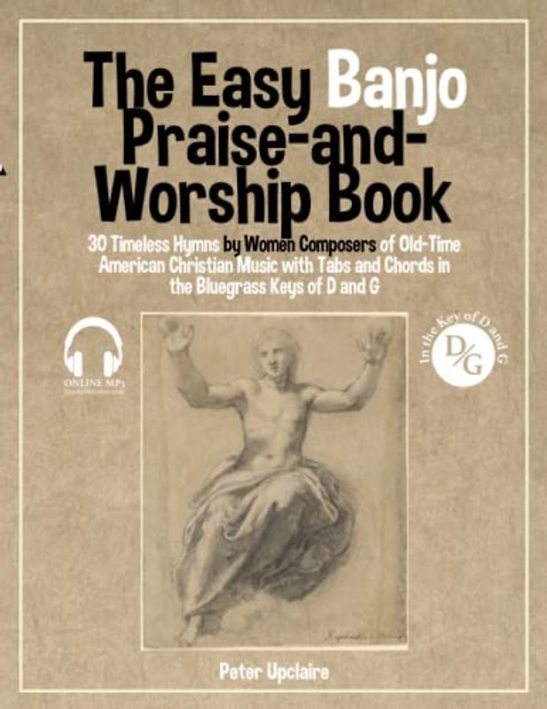 The Easy Banjo Praise-and-Worship Book - 30 Timeless Hymns by Women Composers of Old-Time American Christian Music with Tabs and Chords in the Bluegrass Keys of D and G