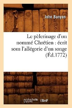 Le Pèlerinage d'Un Nommé Chrétien: Écrit Sous l'Allégorie d'Un Songe (Éd.1772)