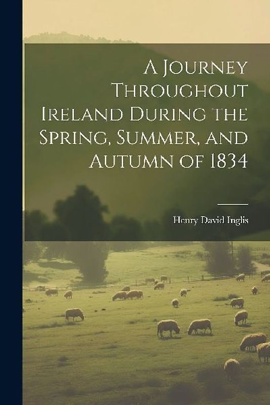 A Journey Throughout Ireland During the Spring, Summer, and Autumn of 1834