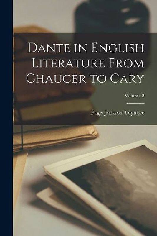 Dante in English Literature From Chaucer to Cary; Volume 2