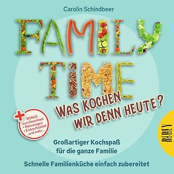 Family Time - Was kochen wir denn heute? Großartiger Kochspaß für die ganze Familie, Schnelle Familienküche einfach zubereitet