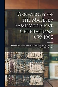 Genealogy of the Maulsby Family for Five Generations, 1699-1902: Compiled by Careful Research Among Quaker, Government and Family Records