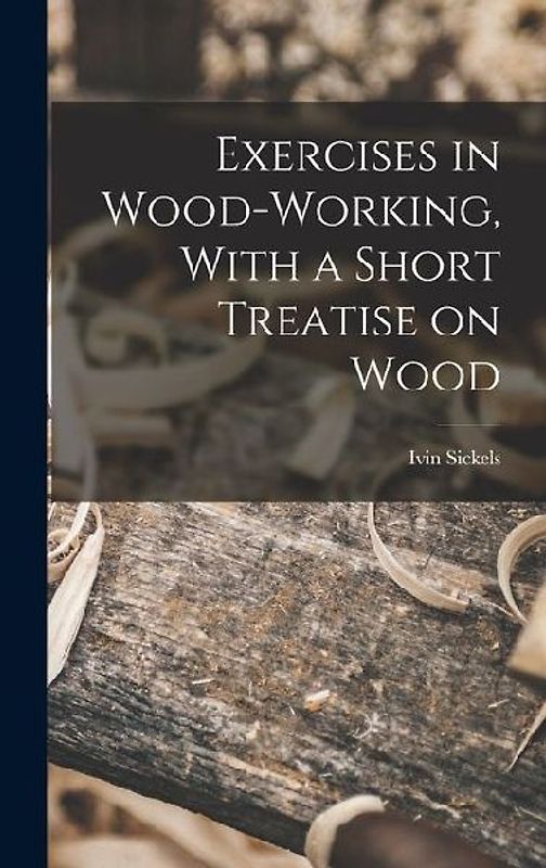 Exercises in Wood-Working, With a Short Treatise on Wood