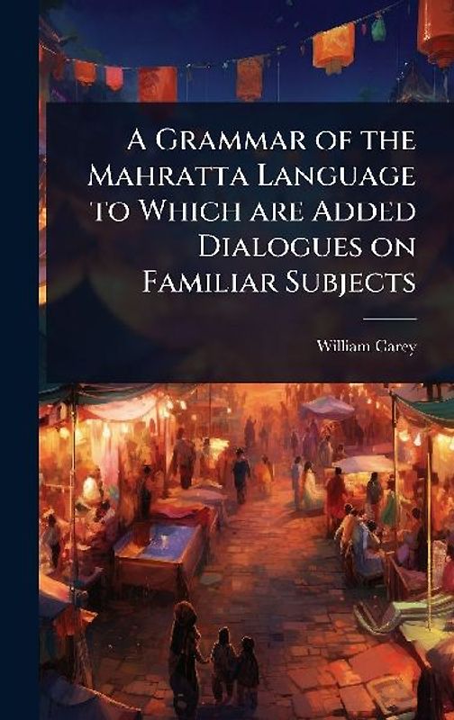 A Grammar of the Mahratta Language to Which are Added Dialogues on Familiar Subjects