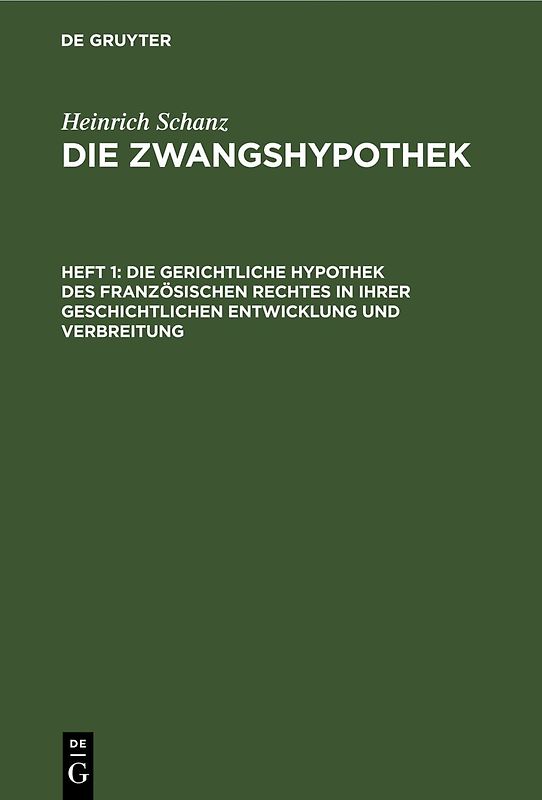 Heinrich Schanz: Die Zwangshypothek / Die gerichtliche Hypothek des französischen Rechtes in ihrer geschichtlichen Entwicklung und Verbreitung