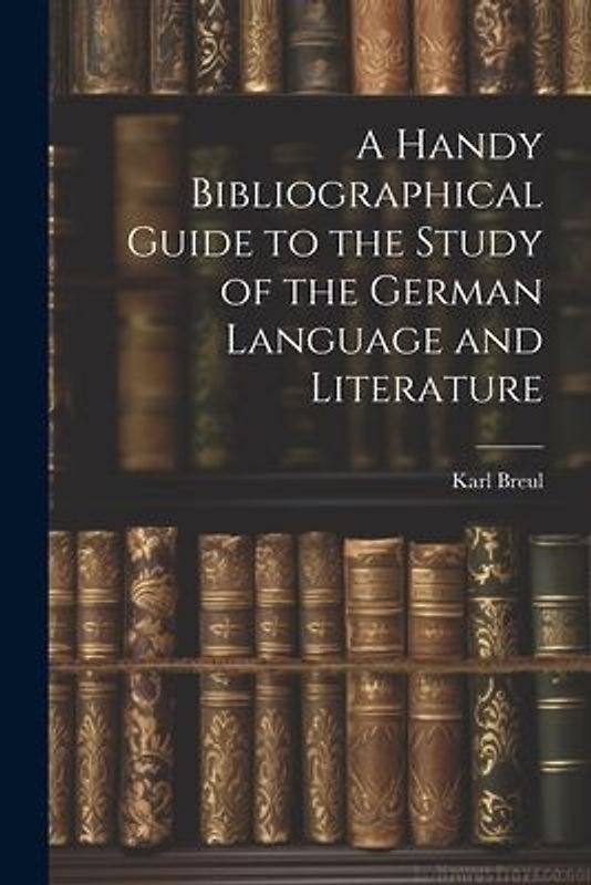 A Handy Bibliographical Guide to the Study of the German Language and Literature