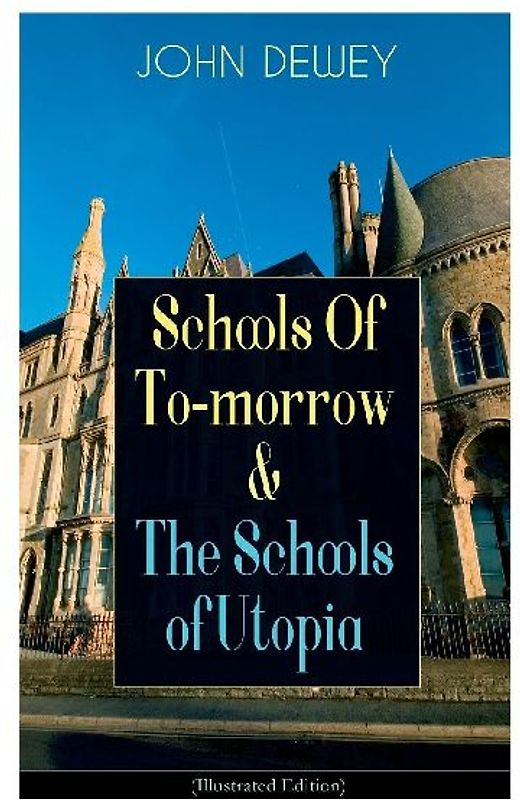 Schools of To-Morrow & the Schools of Utopia (Illustrated Edition)