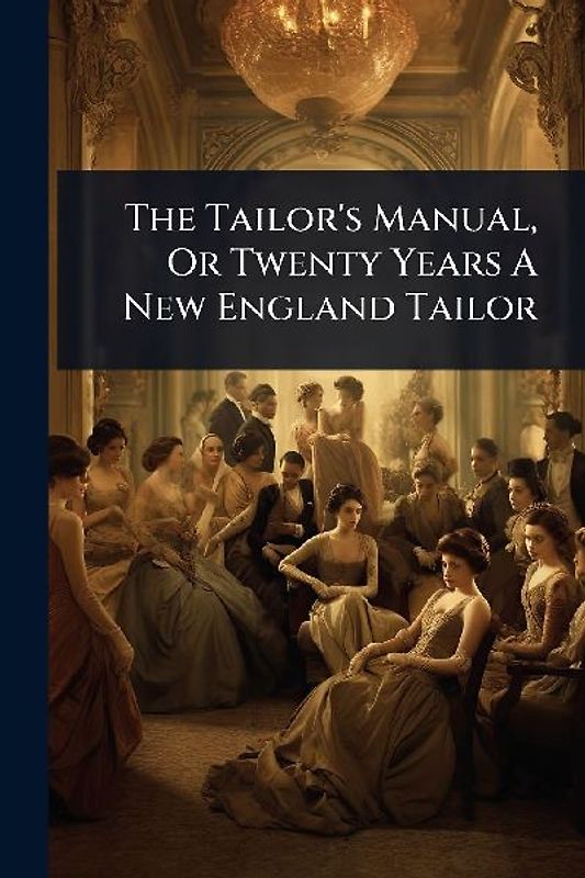 The Tailor's Manual, Or Twenty Years A New England Tailor