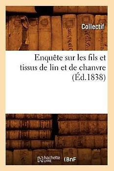 Enquête Sur Les Fils Et Tissus de Lin Et de Chanvre (Éd.1838)