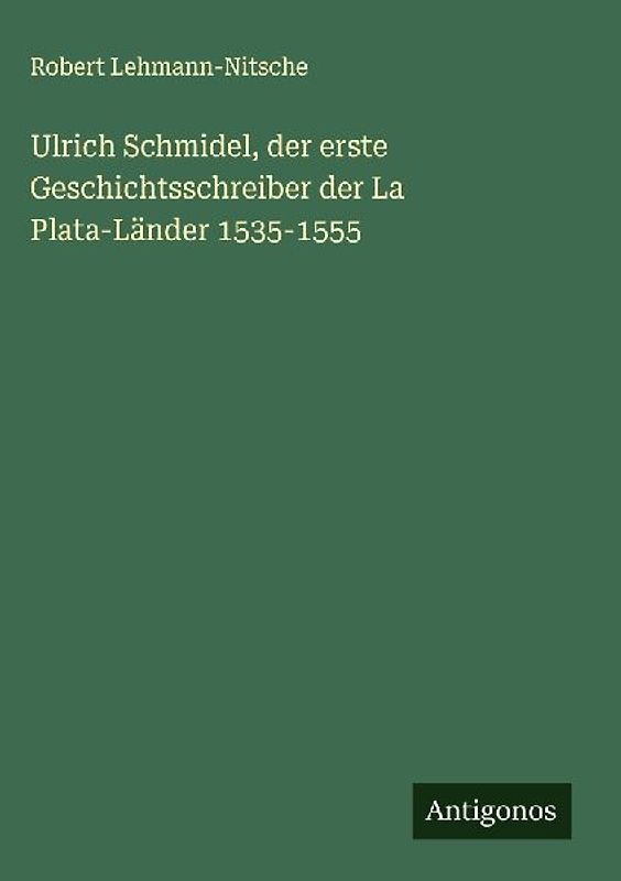 Ulrich Schmidel, der erste Geschichtsschreiber der La Plata-Länder 1535-1555