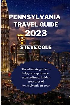 Pennsylvania travel guide 2023: The ultimate travel guide to help you experience extraordinary hidden treasures of pennsylvania in 2023