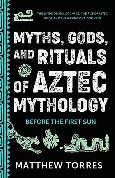 Myths, Gods, and Rituals of Aztec Mythology
