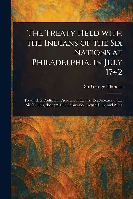 The Treaty Held With the Indians of the Six Nations at Philadelphia, in July 1742