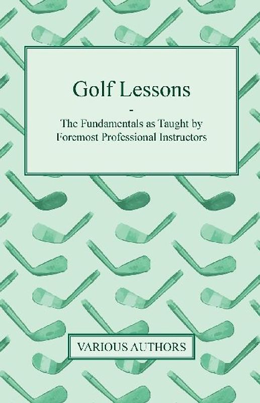 Golf Lessons - The Fundamentals as Taught by Foremost Professional Instructors