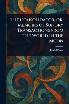 The Consolidator; or, Memoirs of Sundry Transactions From the World in the Moon