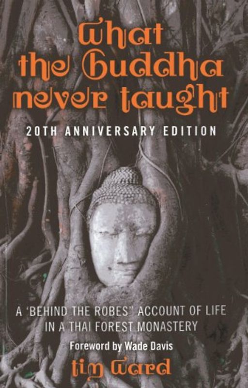 What the Buddha Never Taught: A 'Behind the Robes" Account of Life in a Thai Forest Monastery - Ward, Tim