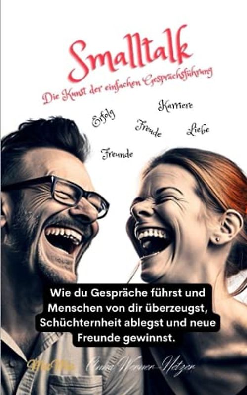 Smalltalk - Die Kunst der einfachen Gesprächsführung: Wie du Gespräche führst und Menschen von dir überzeugst, Schüchternheit ablegst und neue Freunde gewinnst.