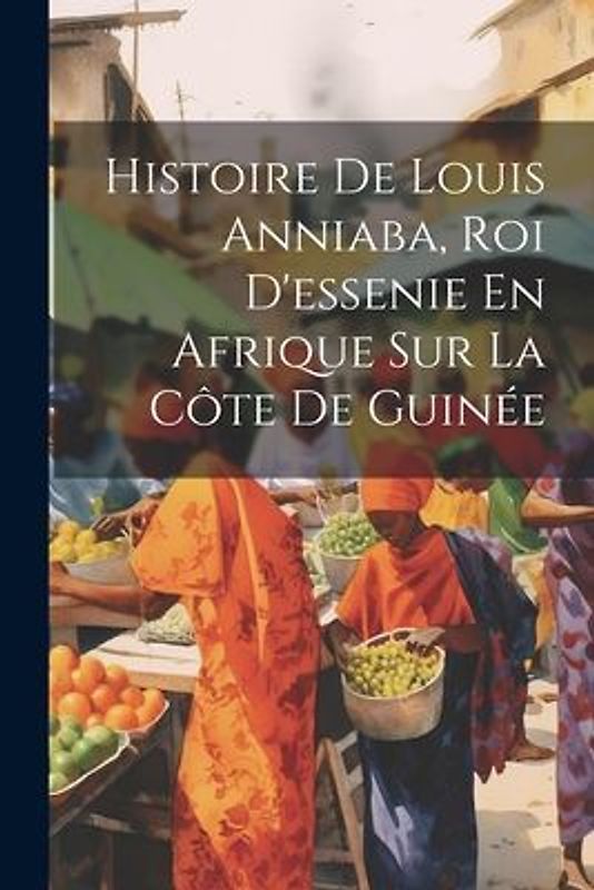 Histoire De Louis Anniaba, Roi D'essenie En Afrique Sur La Côte De Guinée